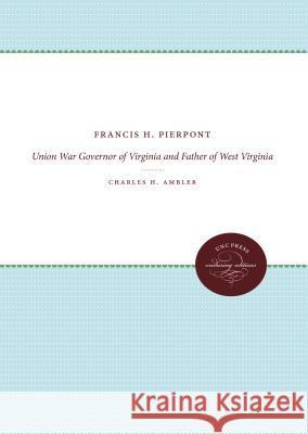 Francis H. Pierpont: Union War Governor of Virginia and Father of West Virginia Charles H. Ambler 9781469608495 University of North Carolina Press - książka