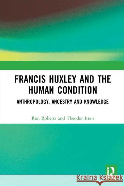 Francis Huxley and the Human Condition: Anthropology, Ancestry and Knowledge  9780367553708 Routledge - książka