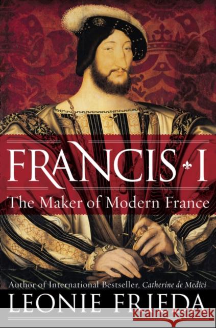 Francis I: The Maker of Modern France Leonie Frieda 9780061563119 Harper Perennial - książka