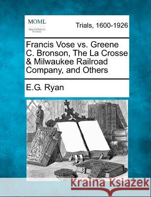 Francis Vose vs. Greene C. Bronson, the La Crosse & Milwaukee Railroad Company, and Others E G Ryan 9781275521773 Gale, Making of Modern Law - książka