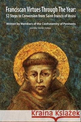 Franciscan Virtues through the Year: 52 Steps to Conversion from Saint Francis of Assisi Vetter, Jennifer 9781530146970 Createspace Independent Publishing Platform - książka