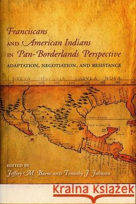 Franciscans and American Indians in Pan- Borderlands Perspective: Adaptation, Negotiation, and Resistance Jeffrey M. Burns Timothy J. Johnson  9780883820704 Academy of American Franciscan History - książka