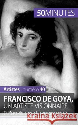 Francisco de Goya, un artiste visionnaire: Du faste de la cour à la critique sociale 50minutes, Marie-Julie Malache 9782806258571 5minutes.Fr - książka