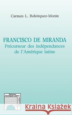 Francisco de Miranda: Pr?curseur des ind?pendances de l'Am?rique latine Bohorquez-Moran Carmen                   9782738471505 Editions L'Harmattan - książka