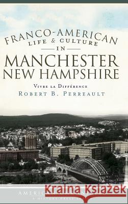 Franco-American Life & Culture in Manchester, New Hampshire: Vivre La Difference Robert B. Perreault 9781540223982 History Press Library Editions - książka