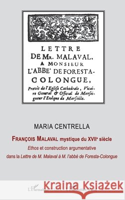 François Malaval mystique du XVIIe siècle: Ethos et construction argmentative dans la Lettre de M. Malaval à M. l'abbé de Foresta-Colongue Centrella, Maria 9782140315725 Editions L'Harmattan - książka