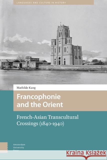 Francophonie and the Orient: French-Asian Transcultural Crossings (1840-1940) Mathilde Kang 9789462988255 Amsterdam University Press - książka