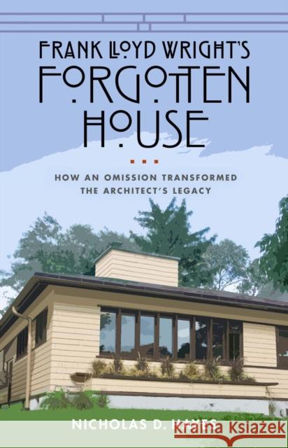 Frank Lloyd Wright's Forgotten House: How an Omission Transformed the Architect's Legacy Nicholas D. Hayes 9780299331801 University of Wisconsin Press - książka