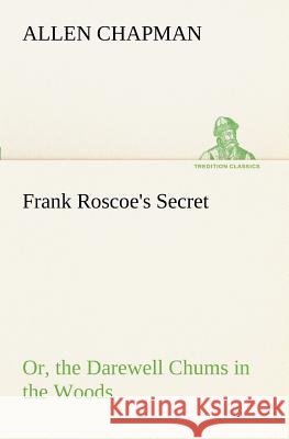 Frank Roscoe's Secret Or, the Darewell Chums in the Woods Allen Chapman 9783849188771 Tredition Classics - książka