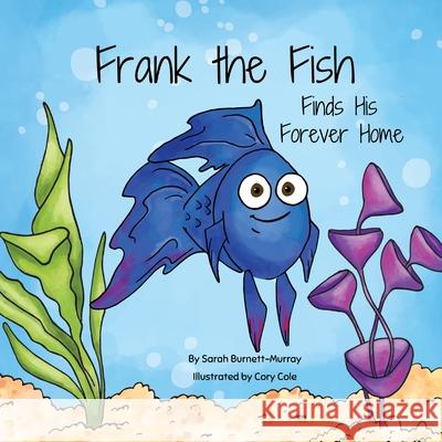 Frank the Fish Finds His Forever Home: (A Portion of All Proceeds Donated to Support Adoption) Sarah Burnett-Murray, Cory Cole 9781777803353 Twin Horseshoes - książka