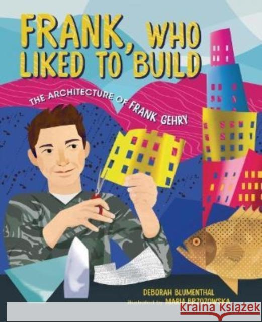 Frank, Who Liked to Build: The Architecture of Frank Gehry Deborah Blumenthal Maria Brzozowska 9781541597631 Kar-Ben Copies Ltd - książka