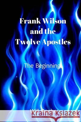 Frank Wilson and The Twelve Apostles: The Beginning Roche, Will 9781530170098 Createspace Independent Publishing Platform - książka