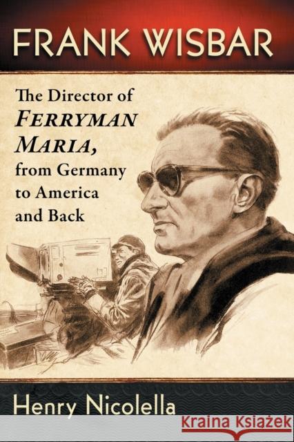 Frank Wisbar: The Director of Ferryman Maria, from Germany to America and Back Henry Nicolella 9781476666884 McFarland & Company - książka