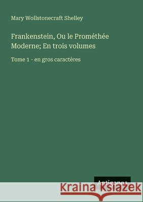 Frankenstein, Ou le Prom?th?e Moderne; En trois volumes: Tome 1 - en gros caract?res Mary Wollstonecraft Shelley 9783388053691 Antigonos Verlag - książka