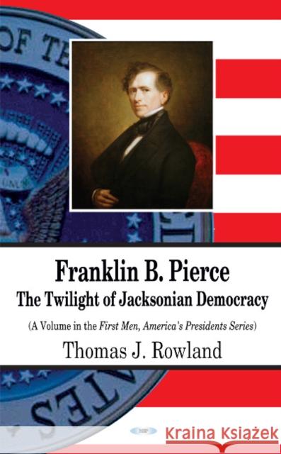 Franklin B Pierce: The Twilight of Jacksonian Democracy Thomas J Rowland 9781612099903 Nova Science Publishers Inc - książka