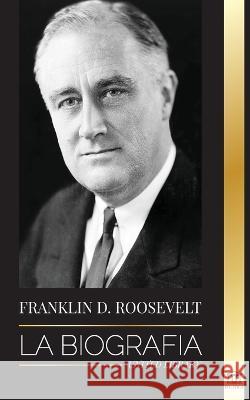 Franklin D. Roosevelt: La biografía - Vida política de un demócrata cristiano; la política exterior y el Nuevo Trato de Libertad para América United Library 9789493261662 United Library - książka