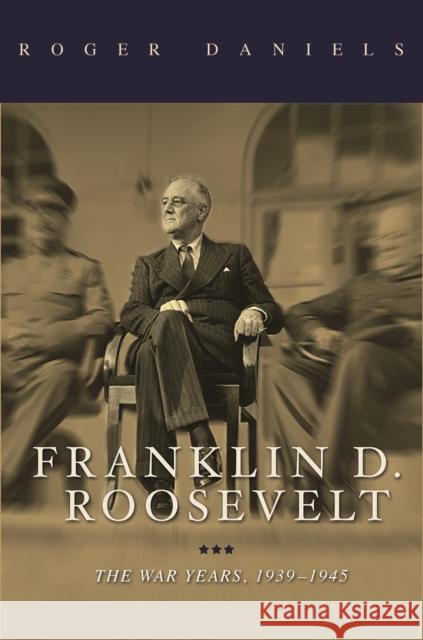 Franklin D. Roosevelt: The War Years, 1939-1945 Roger Daniels 9780252084270 University of Illinois Press - książka