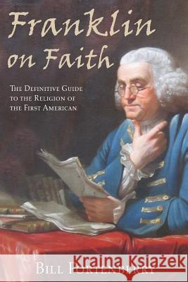 Franklin on Faith: The Definitive Guide to the Religion of the First American Bill Fortenberry 9781506127354 Createspace - książka