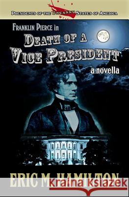 Franklin Pierce in Death of a Vice President Eric M Hamilton 9781514105719 Createspace Independent Publishing Platform - książka