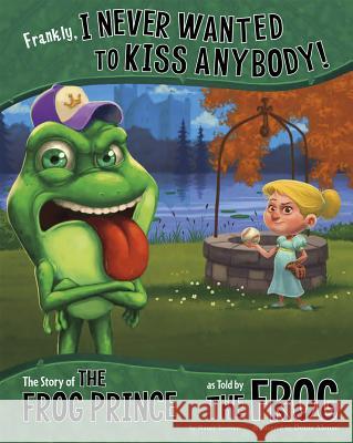 Frankly, I Never Wanted to Kiss Anybody!: The Story of the Frog Prince as Told by the Frog Nancy Loewen Denis Alsonso 9781479519521 Picture Window Books - książka