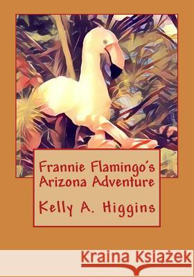 Frannie Flamingo's Arizona Adeventure Kelly a. Higgins 9781548591786 Createspace Independent Publishing Platform - książka