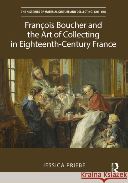 François Boucher and the Art of Collecting in Eighteenth-Century France Priebe, Jessica 9781472435835 Routledge - książka