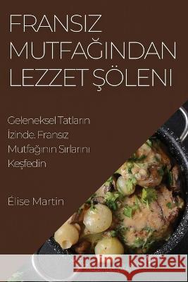 Fransız Mutfağından Lezzet Şoeleni: Geleneksel Tatların İzinde. Fransız Mutfağının Sırlarını Keşfedin Elise Martin   9781835191101 Elise Martin - książka