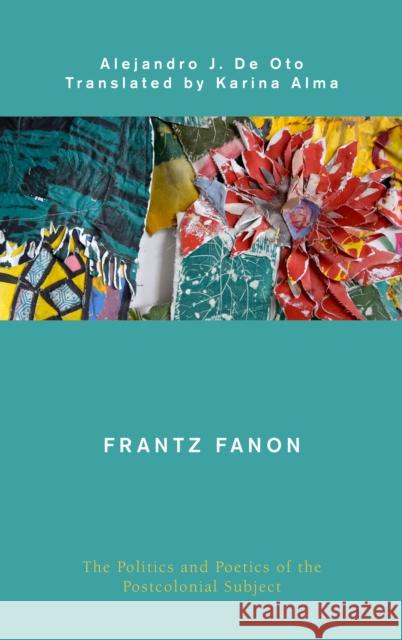 Frantz Fanon: The Politics and Poetics of the Postcolonial Subject De Oto, Alejandro J. 9781786613486 ROWMAN & LITTLEFIELD - książka