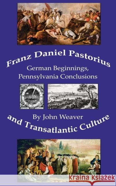 Franz Daniel Pastorius and Transatlantic Culture: German Beginnings, Pennsylvania Conclusions John Weaver 9783000549014 John Weaver - książka