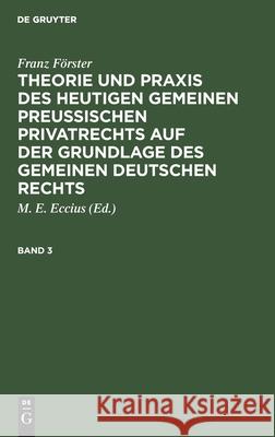 Franz Förster: Theorie Und Praxis Des Heutigen Gemeinen Preußischen Privatrechts Auf Der Grundlage Des Gemeinen Deutschen Rechts. Band 3 Franz Förster, M E Eccius, No Contributor 9783112399675 De Gruyter - książka