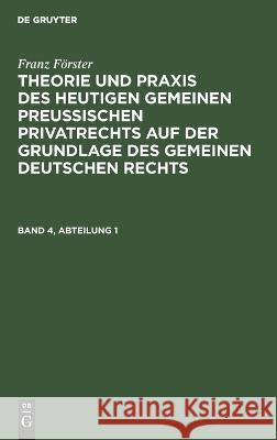 Franz Förster: Theorie Und Praxis Des Heutigen Gemeinen Preußischen Privatrechts Auf Der Grundlage Des Gemeinen Deutschen Rechts. Band 4, Abteilung 1 Eccius, M. E. 9783111105833 De Gruyter - książka