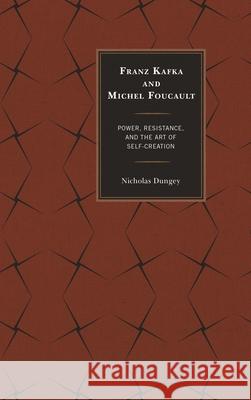 Franz Kafka and Michel Foucault: Power, Resistance, and the Art of Self-Creation Nicholas Dungey 9781498550444 Lexington Books - książka
