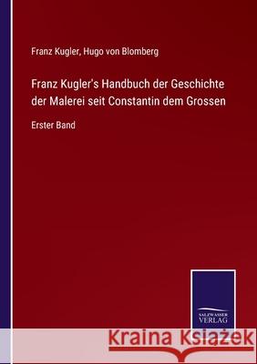 Franz Kugler's Handbuch der Geschichte der Malerei seit Constantin dem Grossen: Erster Band Franz Kugler, Hugo Von Blomberg 9783752542080 Salzwasser-Verlag Gmbh - książka