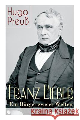 Franz Lieber - Ein B�rger zweier Welten: Das Leben und das Werk von Francis Lieber, ein deutsch-amerikanischer Jurist und Rechts- und Staatsphilosoph, bekannt durch die Erstellung des Lieber Codes, ei Hugo Preu 9788027318773 e-artnow - książka