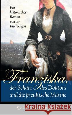 Franziska, der Schatz des Doktors und die preußische Marine: Ein historischer Roman von der Insel Rügen Ruprecht, Kristina 9783746037110 Books on Demand - książka