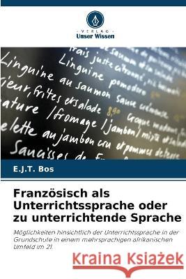 Franzoesisch als Unterrichtssprache oder zu unterrichtende Sprache E J T Bos   9786206009320 Verlag Unser Wissen - książka