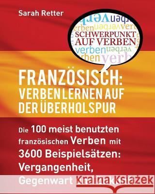 Franzosisch: Verben Lernen auf der Uberholspur: Die 100 meist benutzten französischen Verben mit 3600 Beispielsätzen: Vergangenheit Retter, Sarah 9781537001487 Createspace Independent Publishing Platform - książka
