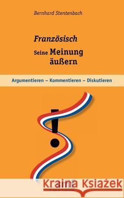 Französisch - seine Meinung äußern: Argumentieren - kommentieren - diskutieren Stentenbach, Bernhard 9783848207282 Books on Demand - książka