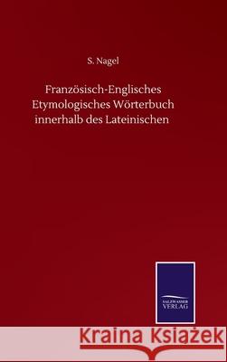 Französisch-Englisches Etymologisches Wörterbuch innerhalb des Lateinischen Nagel, S. 9783752501735 Salzwasser-Verlag Gmbh - książka