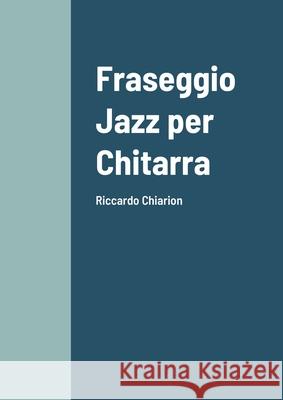 Fraseggio Jazz per Chitarra: Riccardo Chiarion Riccardo Chiarion 9781105456145 Lulu.com - książka