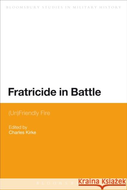 Fratricide in Battle: (Un)Friendly Fire Kirke, Charles 9781472523037 Bloomsbury Academic - książka