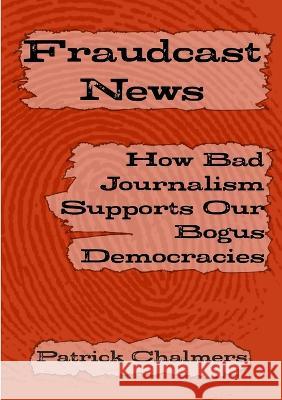 Fraudcast News: How Bad Journalism Supports Our Bogus Democracies Patrick Chalmers 9781471041259 Lulu Press Inc - książka