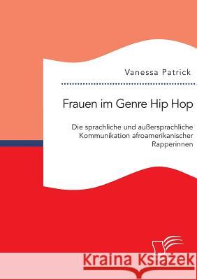 Frauen im Genre Hip Hop: Die sprachliche und außersprachliche Kommunikation afroamerikanischer Rapperinnen Vanessa Patrick 9783959348430 Diplomica Verlag - książka