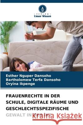 Frauenrechte in Der Schule, Digitale R?ume Und Geschlechtsspezifische Gewalt in Der Ikt Esther Nguper Dansoho Bartholomew Terfa Dansoho Oryina Ikpenge 9786207927388 Verlag Unser Wissen - książka