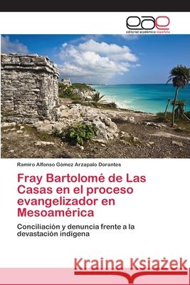 Fray Bartolomé de Las Casas en el proceso evangelizador en Mesoamérica Gómez Arzapalo Dorantes, Ramiro Alfonso 9783659010255 Editorial Acad Mica Espa Ola - książka