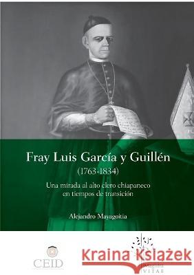 Fray Luis Garcia y Guillen (1763-1834): Una mirada al alto clero chiapaneco en tiempos de transicion Sergei Alexander Mayagoitia Stone   9786075931050 Editorial Nun - książka