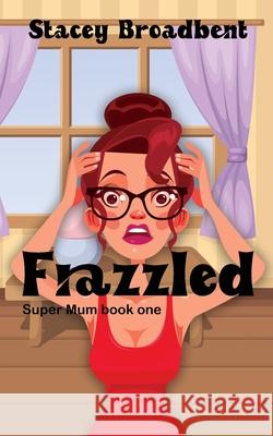 Frazzled: A humorous tale of motherhood Stacey Broadbent 9780473571702 Stacey Broadbent - książka