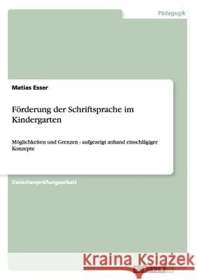 Förderung der Schriftsprache im Kindergarten: Möglichkeiten und Grenzen - aufgezeigt anhand einschlägiger Konzepte Esser, Matias 9783656749097 Grin Verlag Gmbh - książka