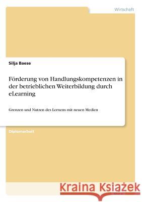 Förderung von Handlungskompetenzen in der betrieblichen Weiterbildung durch eLearning: Grenzen und Nutzen des Lernens mit neuen Medien Baese, Silja 9783838656700 Diplom.de - książka