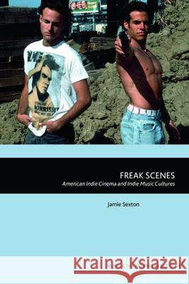 Freak Scenes: American Indie Cinema and Indie Music Cultures Sexton, Jamie 9781474414067 EDINBURGH UNIVERSITY PRESS - książka